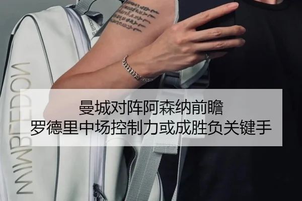 曼城对阵阿森纳前瞻 罗德里中场控制力或成胜负关键手