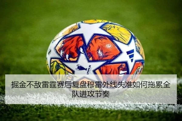 掘金不敌雷霆赛后复盘穆雷外线失准如何拖累全队进攻节奏
